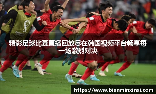 精彩足球比赛直播回放尽在韩国视频平台畅享每一场激烈对决