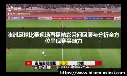澳洲足球比赛现场直播精彩瞬间回顾与分析全方位呈现赛事魅力