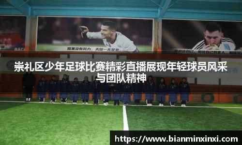 崇礼区少年足球比赛精彩直播展现年轻球员风采与团队精神