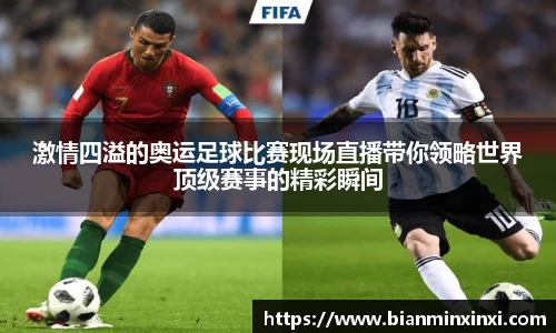 激情四溢的奥运足球比赛现场直播带你领略世界顶级赛事的精彩瞬间