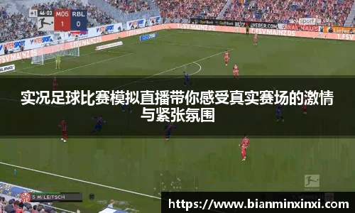 实况足球比赛模拟直播带你感受真实赛场的激情与紧张氛围