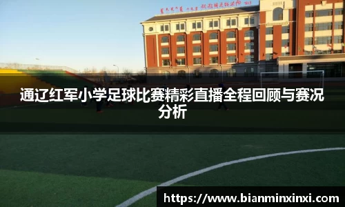 通辽红军小学足球比赛精彩直播全程回顾与赛况分析