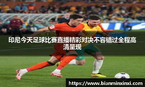 印尼今天足球比赛直播精彩对决不容错过全程高清呈现