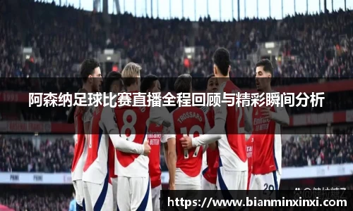 阿森纳足球比赛直播全程回顾与精彩瞬间分析
