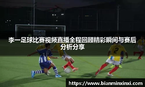 李一足球比赛视频直播全程回顾精彩瞬间与赛后分析分享
