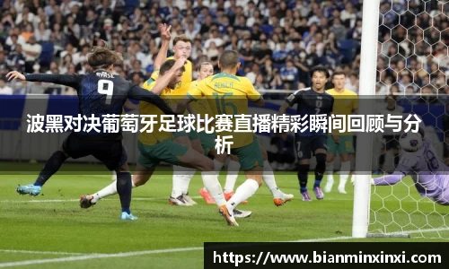 波黑对决葡萄牙足球比赛直播精彩瞬间回顾与分析