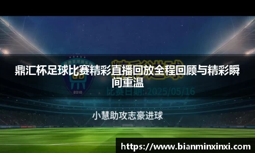 鼎汇杯足球比赛精彩直播回放全程回顾与精彩瞬间重温