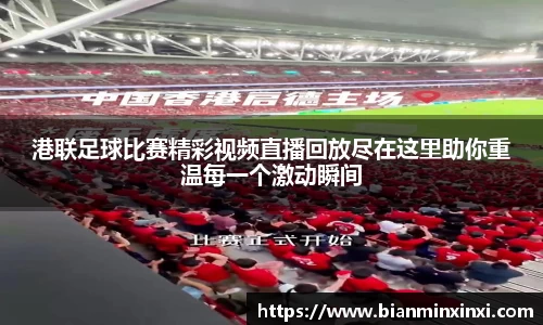 港联足球比赛精彩视频直播回放尽在这里助你重温每一个激动瞬间