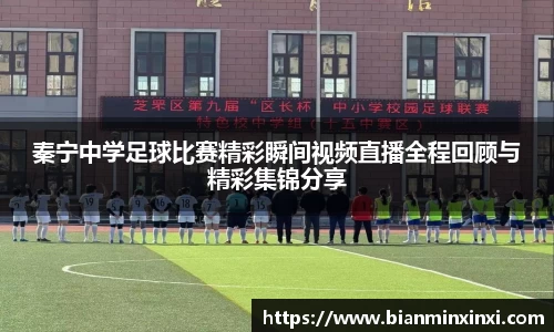 秦宁中学足球比赛精彩瞬间视频直播全程回顾与精彩集锦分享