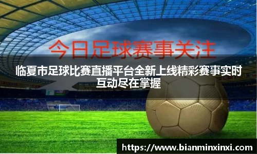 临夏市足球比赛直播平台全新上线精彩赛事实时互动尽在掌握