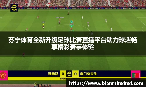 苏宁体育全新升级足球比赛直播平台助力球迷畅享精彩赛事体验