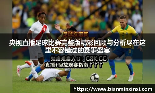 央视直播足球比赛完整版精彩回顾与分析尽在这里不容错过的赛事盛宴