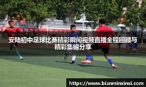 安陆初中足球比赛精彩瞬间视频直播全程回顾与精彩集锦分享