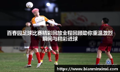 百春园足球比赛精彩回放全程回顾助你重温激烈瞬间与精彩进球