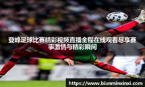 登峰足球比赛精彩视频直播全程在线观看尽享赛事激情与精彩瞬间