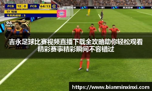 吉永足球比赛视频直播下载全攻略助你轻松观看精彩赛事精彩瞬间不容错过