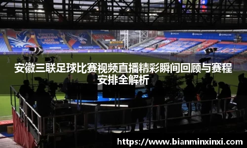 安徽三联足球比赛视频直播精彩瞬间回顾与赛程安排全解析