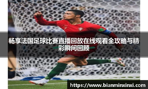 畅享法国足球比赛直播回放在线观看全攻略与精彩瞬间回顾