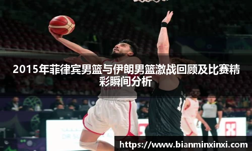 2015年菲律宾男篮与伊朗男篮激战回顾及比赛精彩瞬间分析