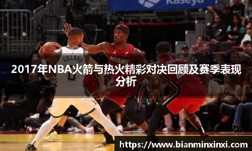 2017年NBA火箭与热火精彩对决回顾及赛季表现分析