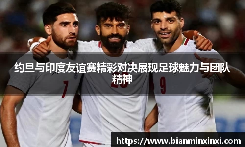 约旦与印度友谊赛精彩对决展现足球魅力与团队精神