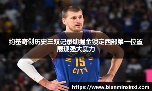 约基奇创历史三双记录助掘金锁定西部第一位置展现强大实力