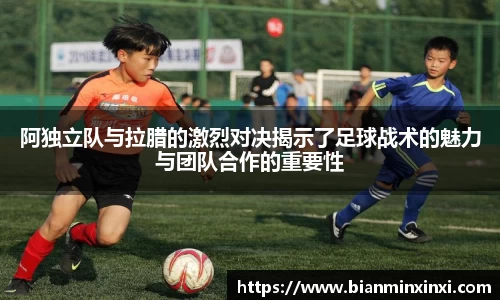 阿独立队与拉腊的激烈对决揭示了足球战术的魅力与团队合作的重要性