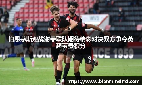 伯恩茅斯迎战谢菲联队期待精彩对决双方争夺英超宝贵积分