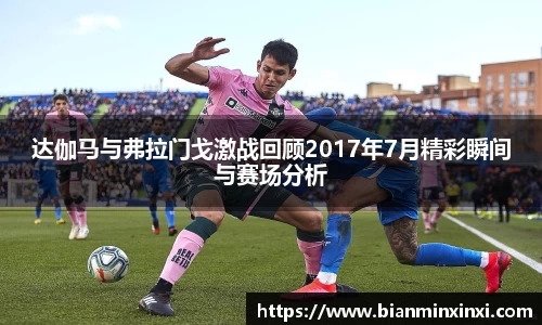 达伽马与弗拉门戈激战回顾2017年7月精彩瞬间与赛场分析